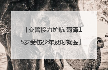 交警接力护航 菏泽15岁受伤少年及时就医